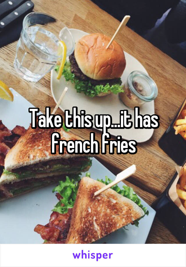 Take this up...it has french fries