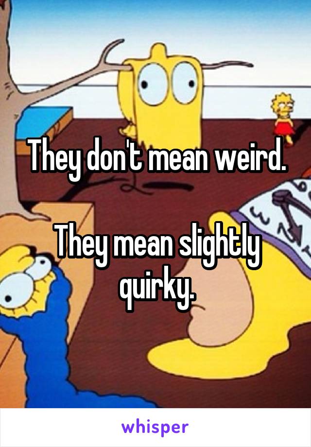 They don't mean weird.

They mean slightly quirky.