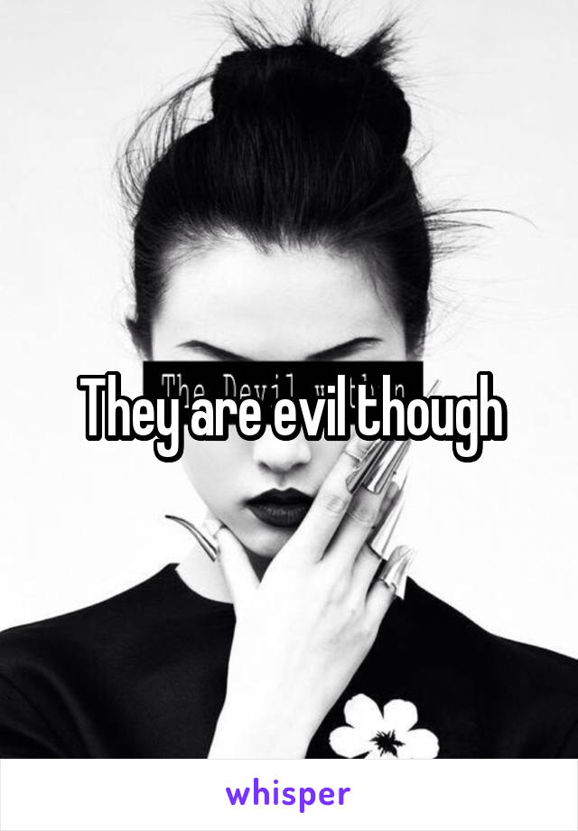 They are evil though