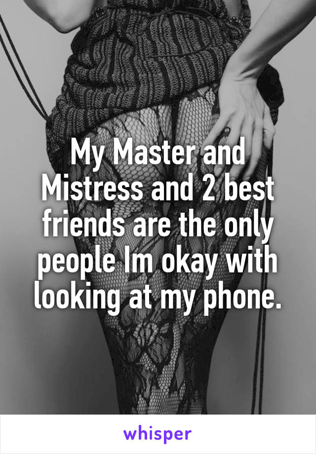 My Master and Mistress and 2 best friends are the only people Im okay with looking at my phone.