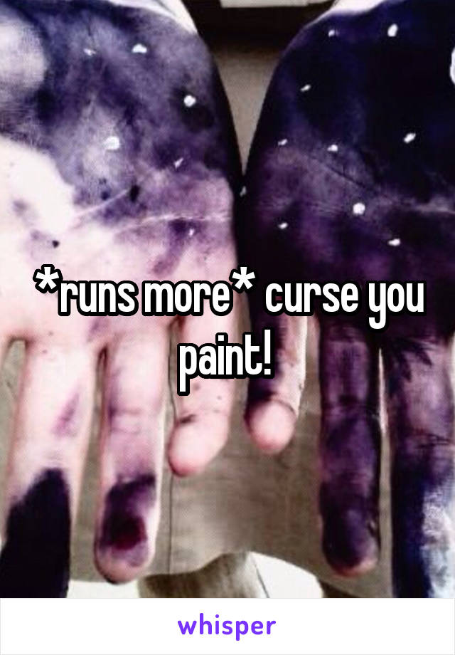 *runs more* curse you paint! 