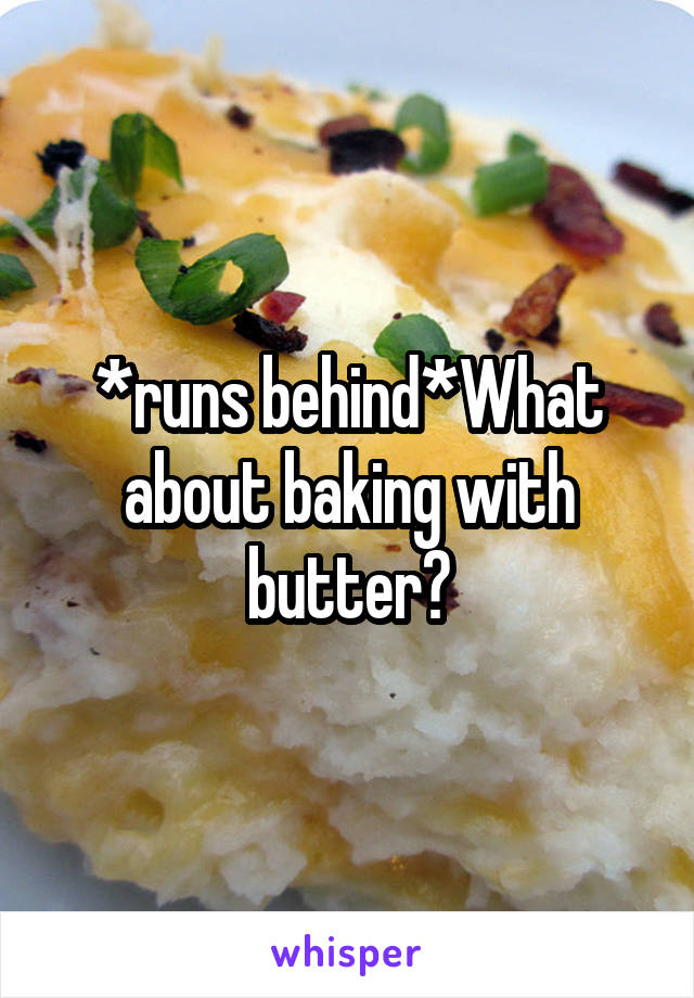 *runs behind*What about baking with butter?