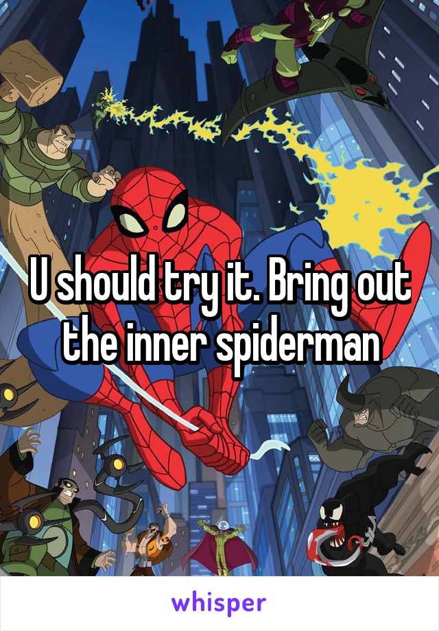 U should try it. Bring out the inner spiderman