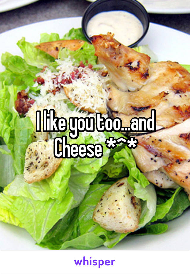 I like you too...and Cheese *^*