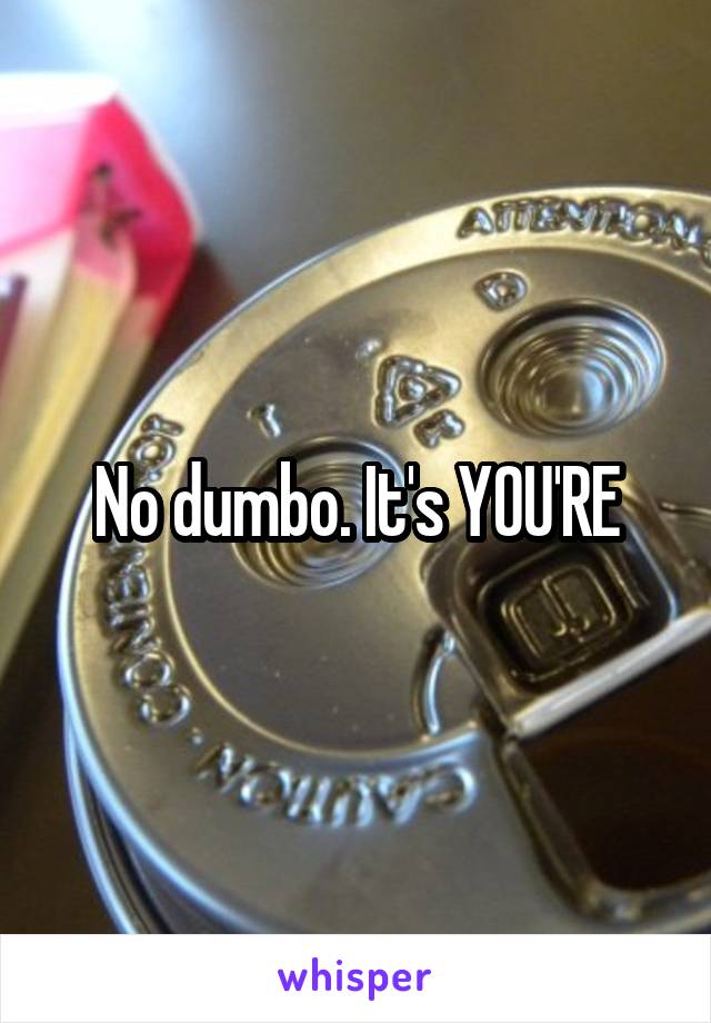 No dumbo. It's YOU'RE