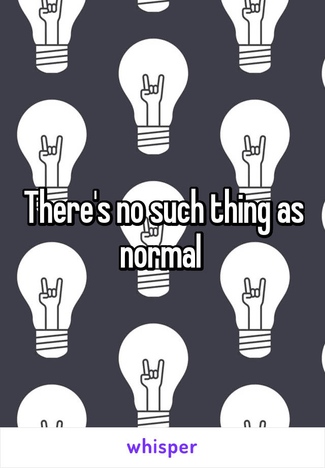 There's no such thing as normal 