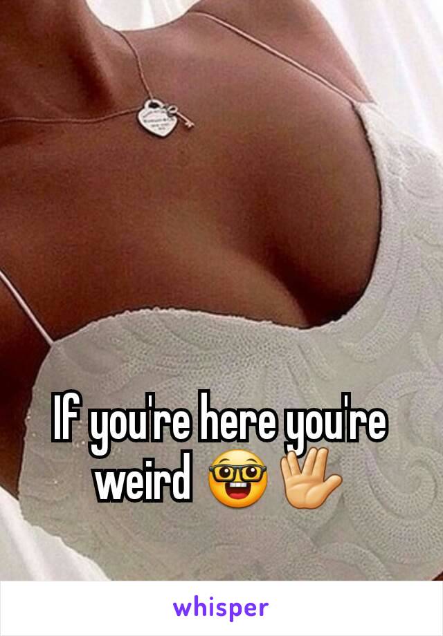 If you're here you're weird 🤓🖖