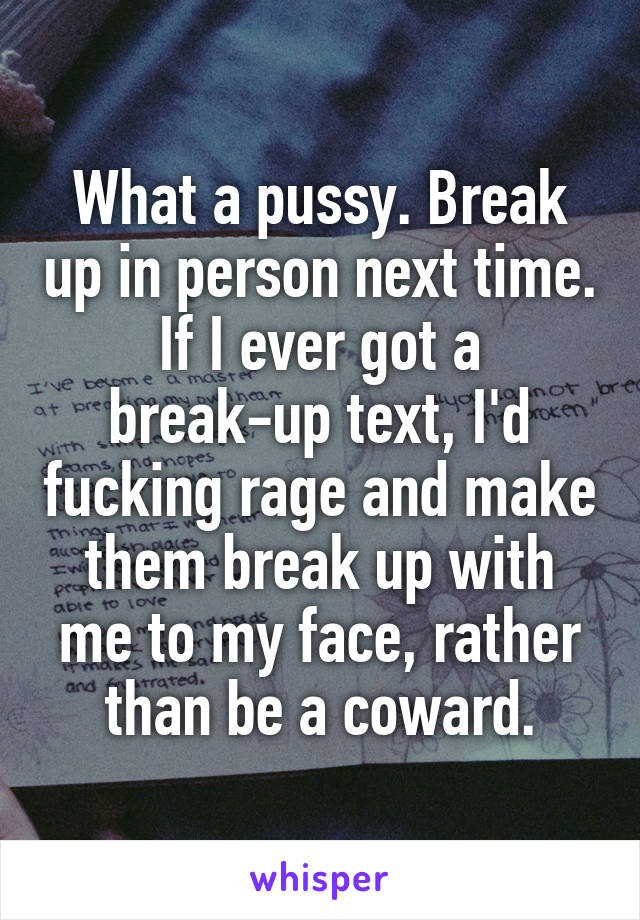 What a pussy. Break up in person next time. If I ever got a break-up text, I'd fucking rage and make them break up with me to my face, rather than be a coward.