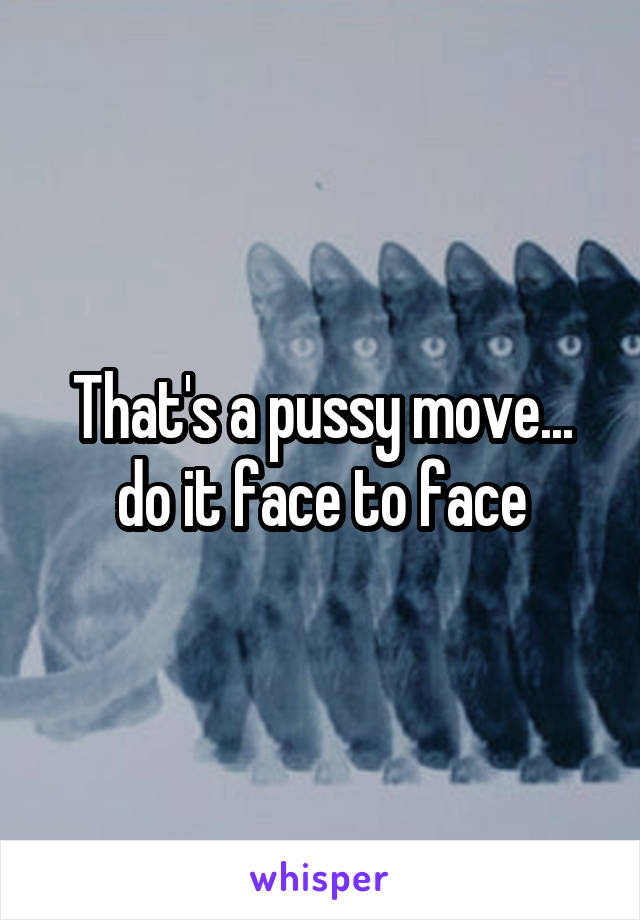 That's a pussy move... do it face to face