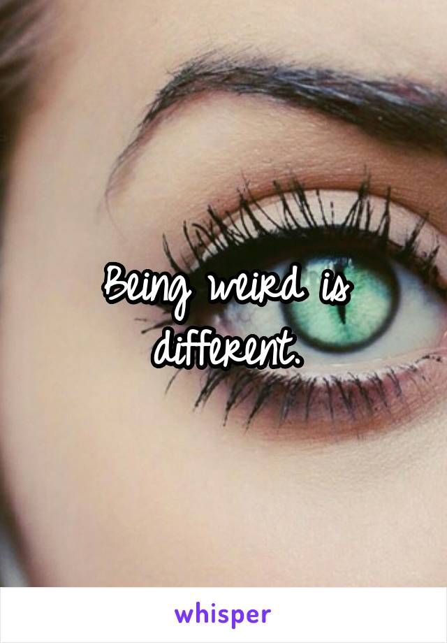 Being weird is different.