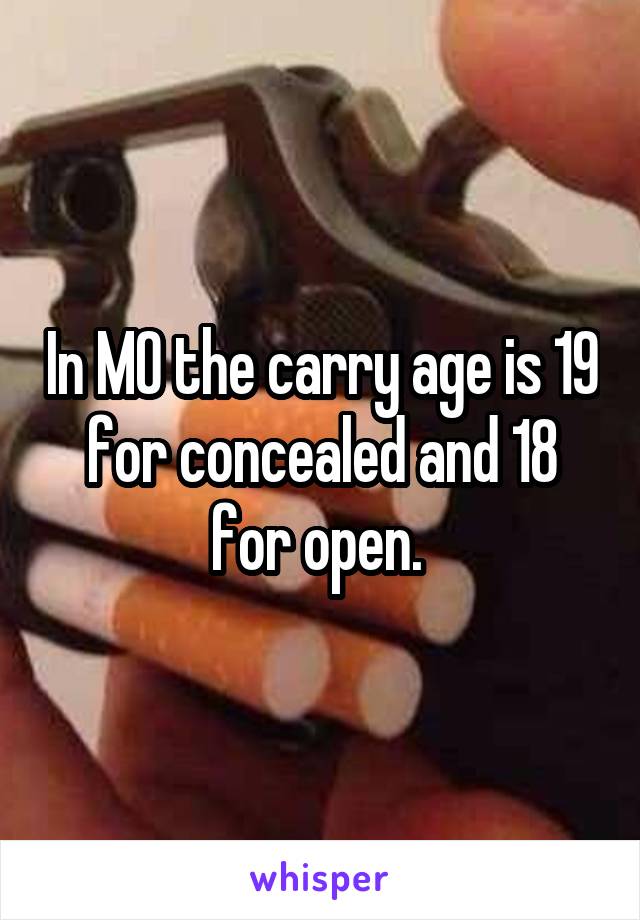 In MO the carry age is 19 for concealed and 18 for open. 