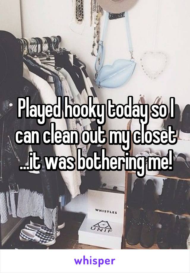 Played hooky today so I can clean out my closet ...it was bothering me!