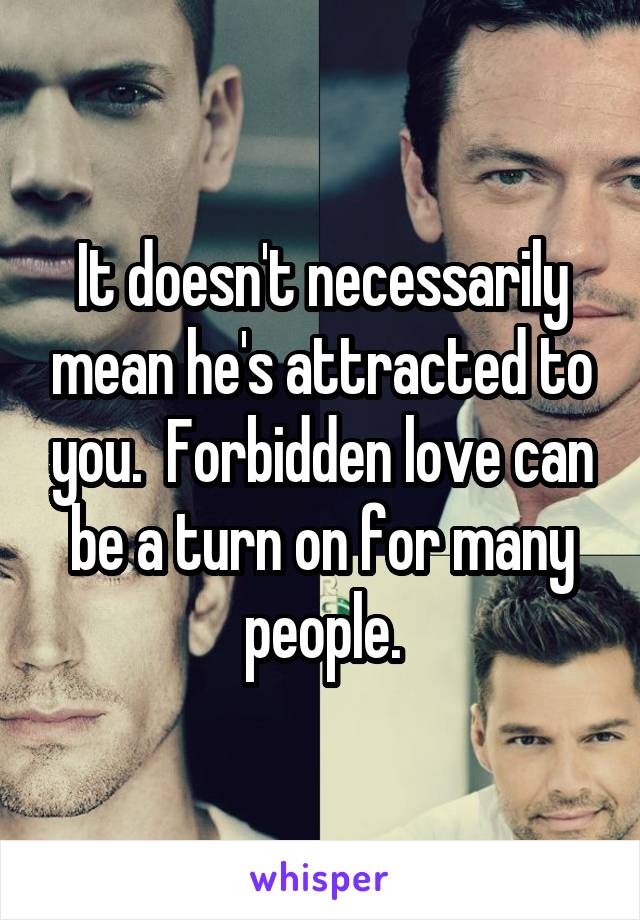 It doesn't necessarily mean he's attracted to you.  Forbidden love can be a turn on for many people.