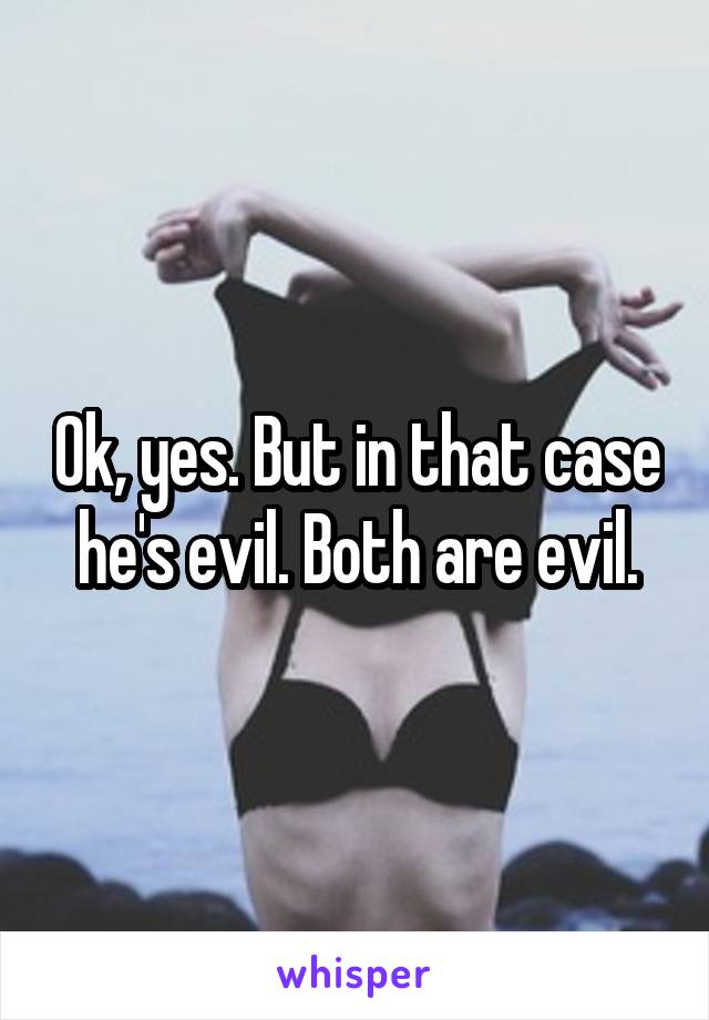 Ok, yes. But in that case he's evil. Both are evil.