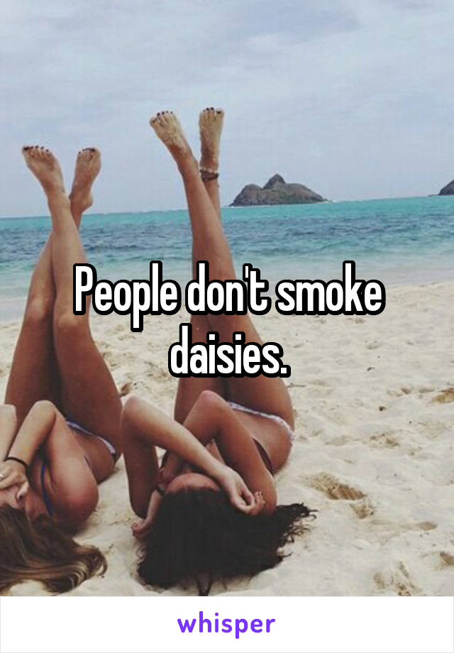 People don't smoke daisies.