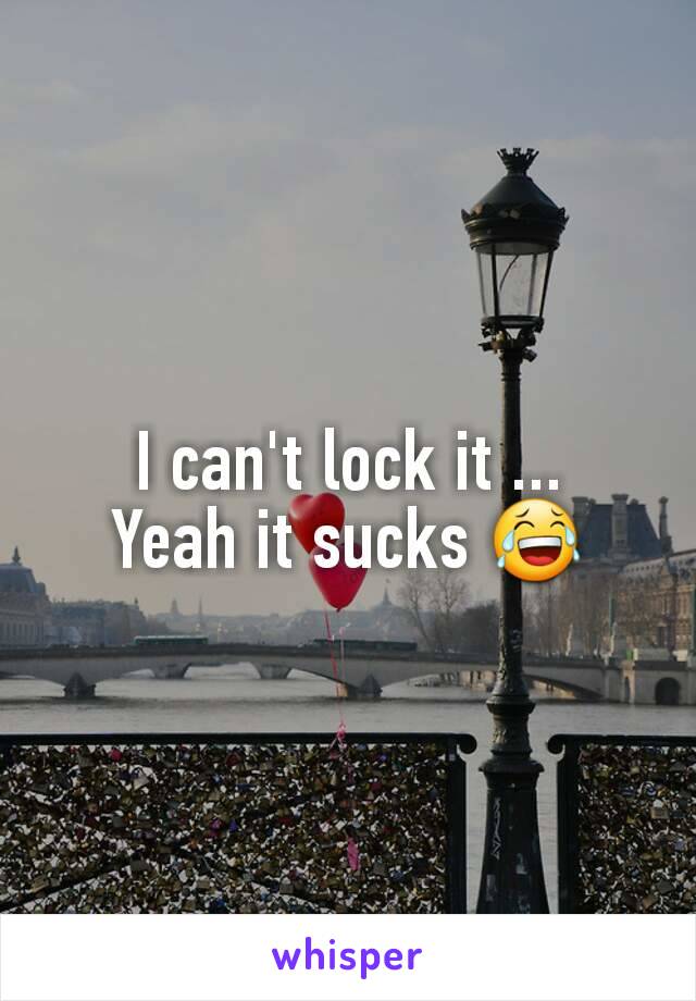 I can't lock it ...
Yeah it sucks 😂