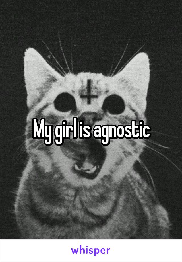 My girl is agnostic