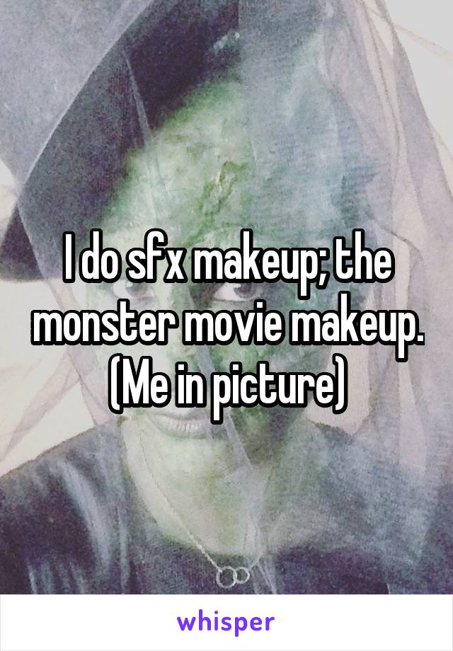 I do sfx makeup; the monster movie makeup. (Me in picture)