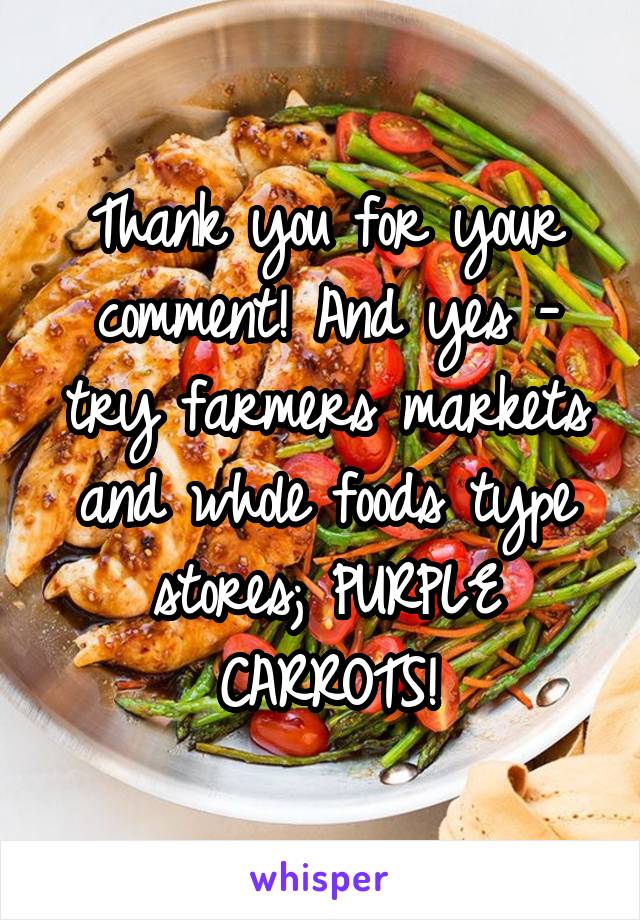 Thank you for your comment! And yes - try farmers markets and whole foods type stores; PURPLE CARROTS!