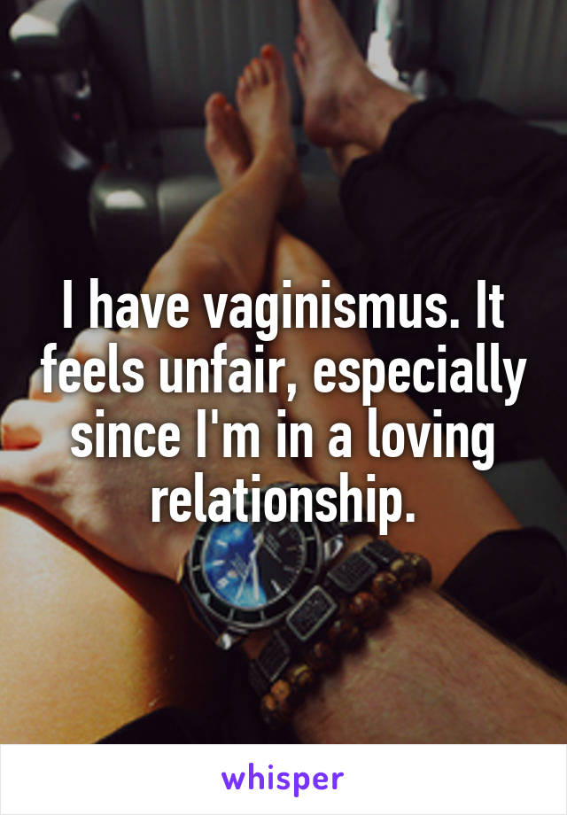I have vaginismus. It feels unfair, especially since I'm in a loving relationship.