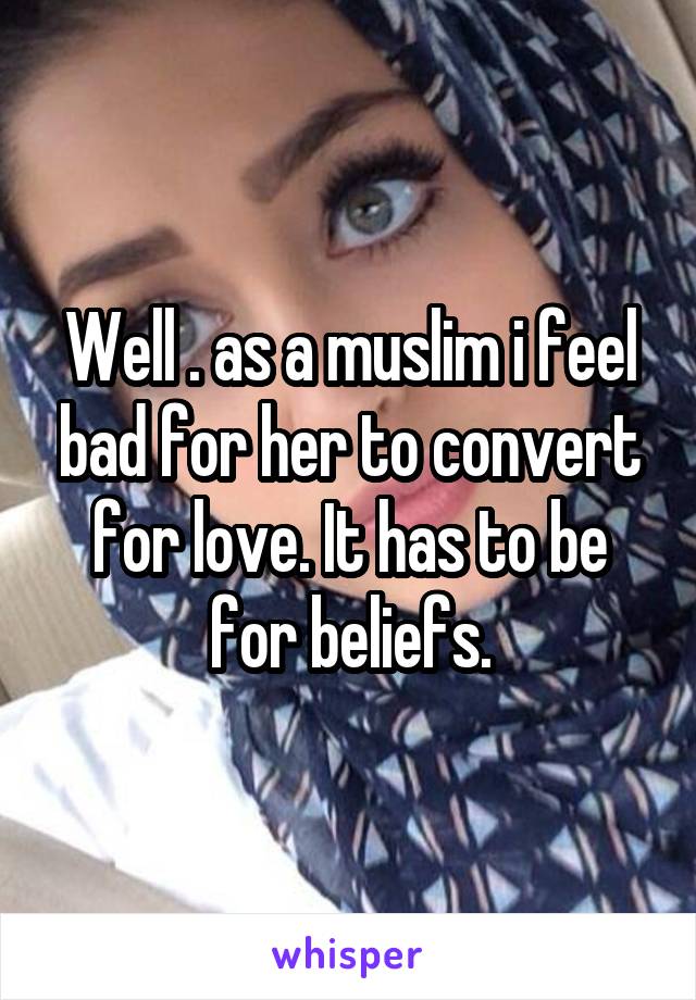 Well . as a muslim i feel bad for her to convert for love. It has to be for beliefs.