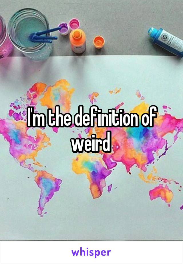 I'm the definition of weird 