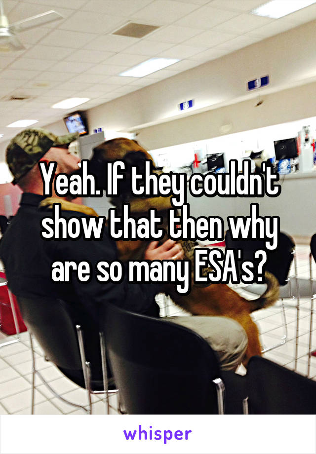 Yeah. If they couldn't show that then why are so many ESA's?