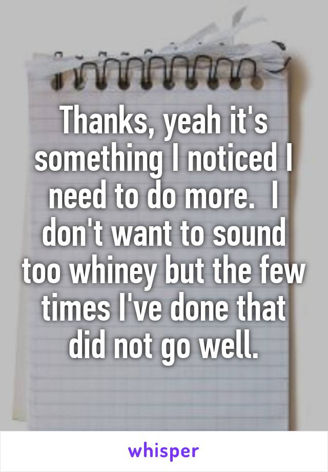 Thanks, yeah it's something I noticed I need to do more.  I don't want to sound too whiney but the few times I've done that did not go well.