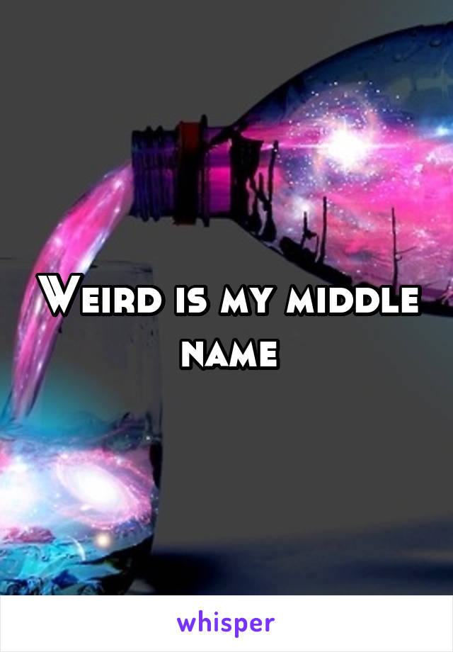 Weird is my middle name