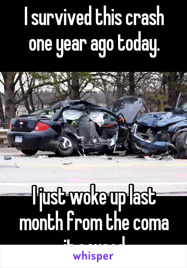 I survived this crash one year ago today.





I just woke up last month from the coma it caused