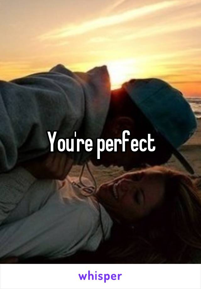 You're perfect