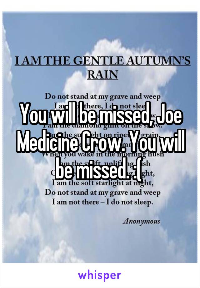 You will be missed, Joe Medicine Crow. You will be missed. :( 