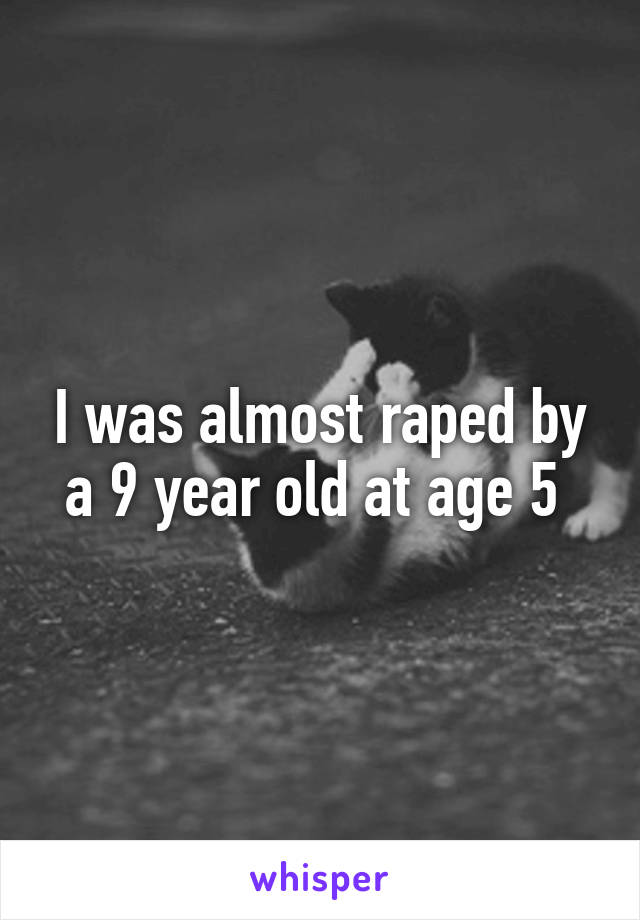 I was almost raped by a 9 year old at age 5 