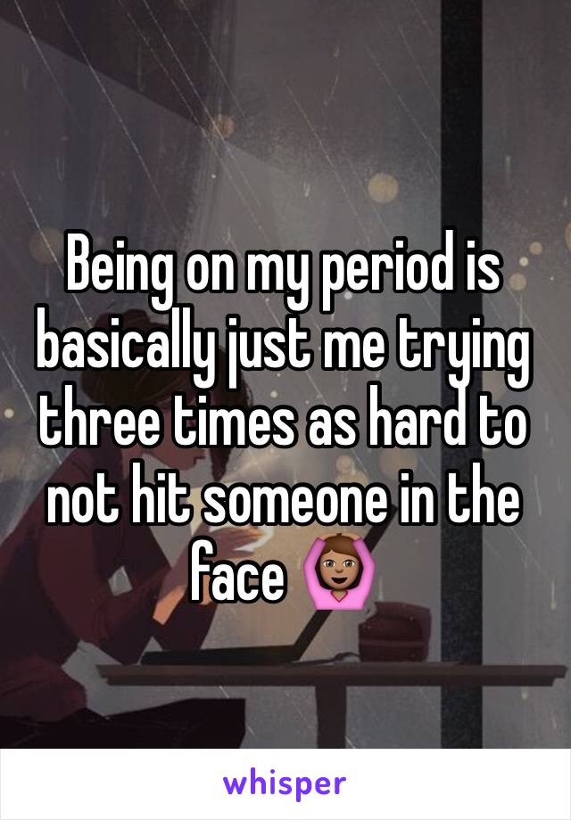 Being on my period is basically just me trying three times as hard to not hit someone in the face 🙆🏽