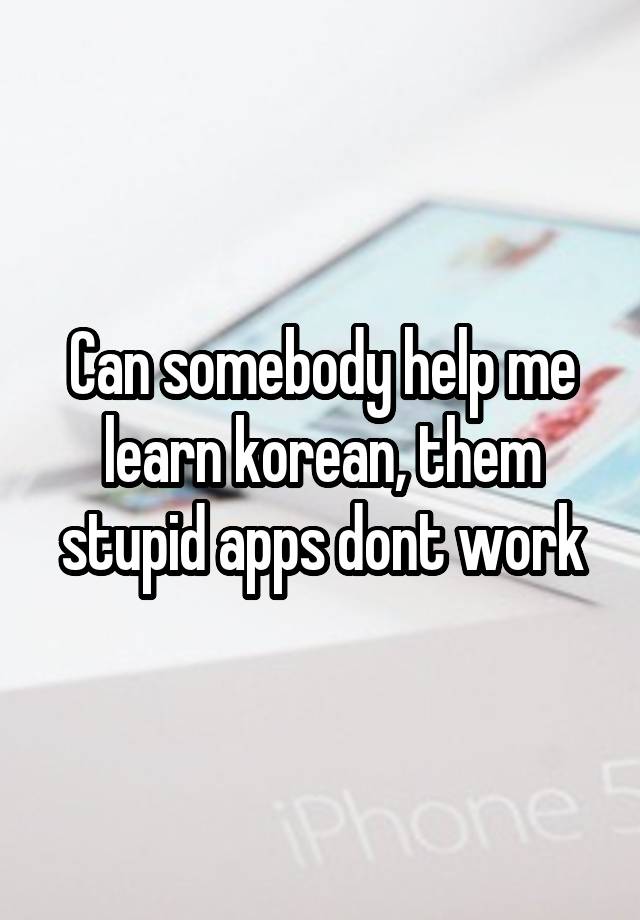 Can Somebody Help Me Learn Korean Them Stupid Apps Dont Work 6653