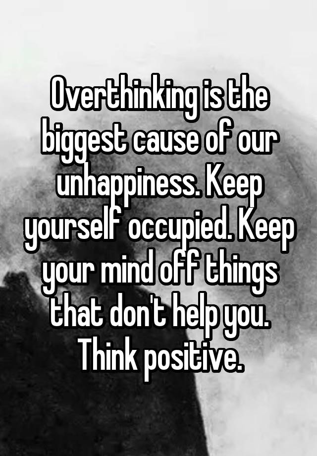 Overthinking is the biggest cause of our unhappiness. Keep yourself ...