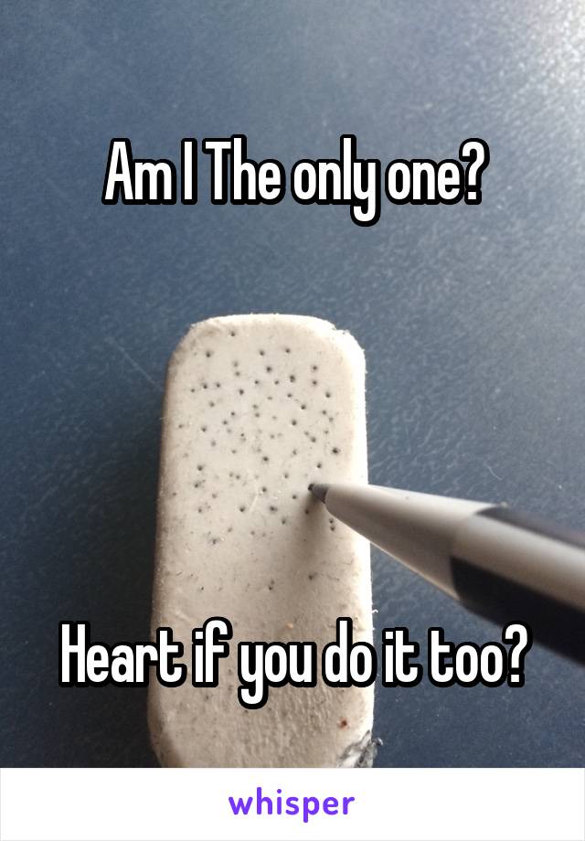 Am I The only one?





Heart if you do it too?