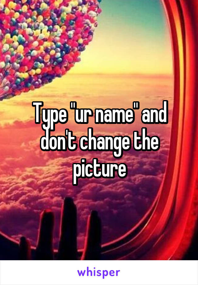 Type "ur name" and don't change the picture
