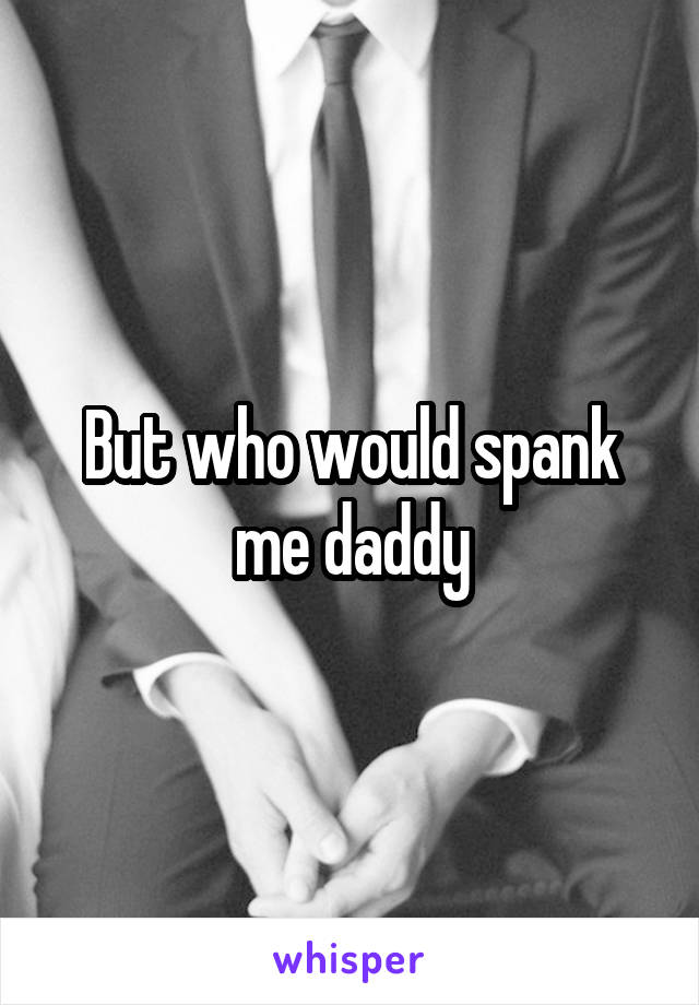 But who would spank me daddy