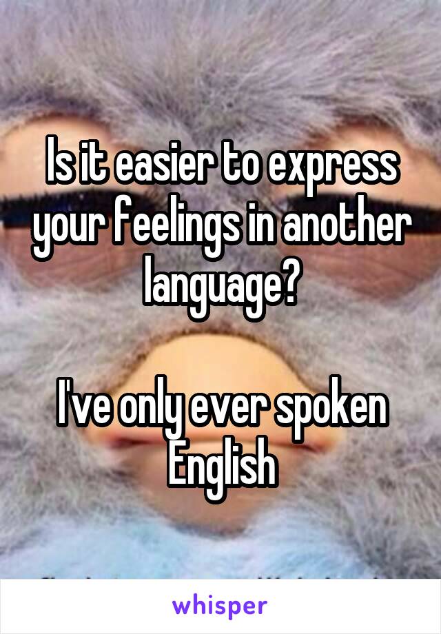 Is it easier to express your feelings in another language?

I've only ever spoken English