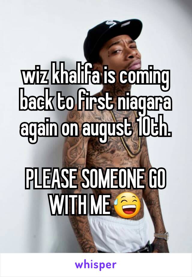 wiz khalifa is coming back to first niagara again on august 10th.

PLEASE SOMEONE GO WITH ME😅