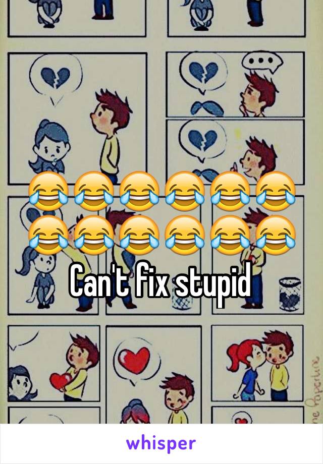 😂😂😂😂😂😂😂😂😂😂😂😂
Can't fix stupid 