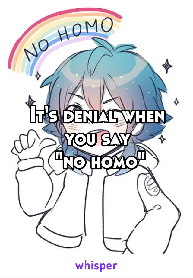 It's denial when you say
 "no homo"