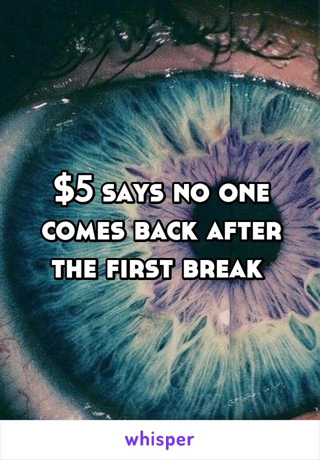 $5 says no one comes back after the first break 
