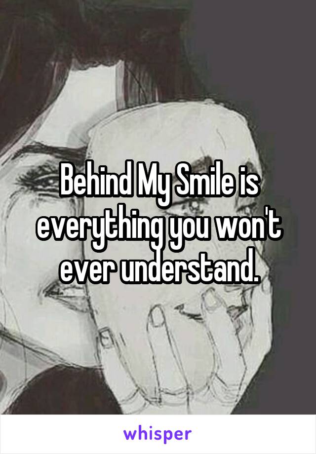 Behind My Smile is everything you won't ever understand.
