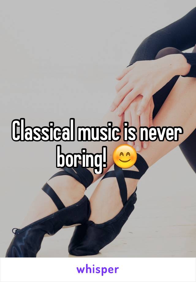 Classical music is never boring! 😊