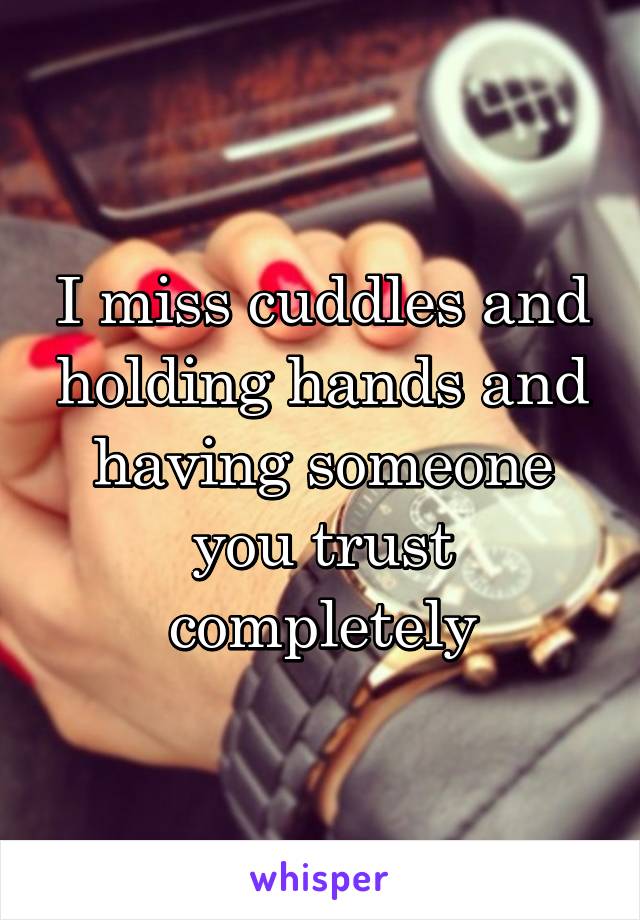 I miss cuddles and holding hands and having someone you trust completely