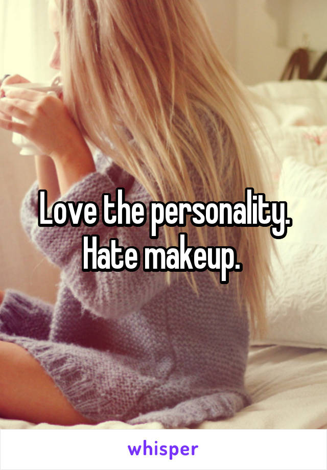 Love the personality. Hate makeup. 