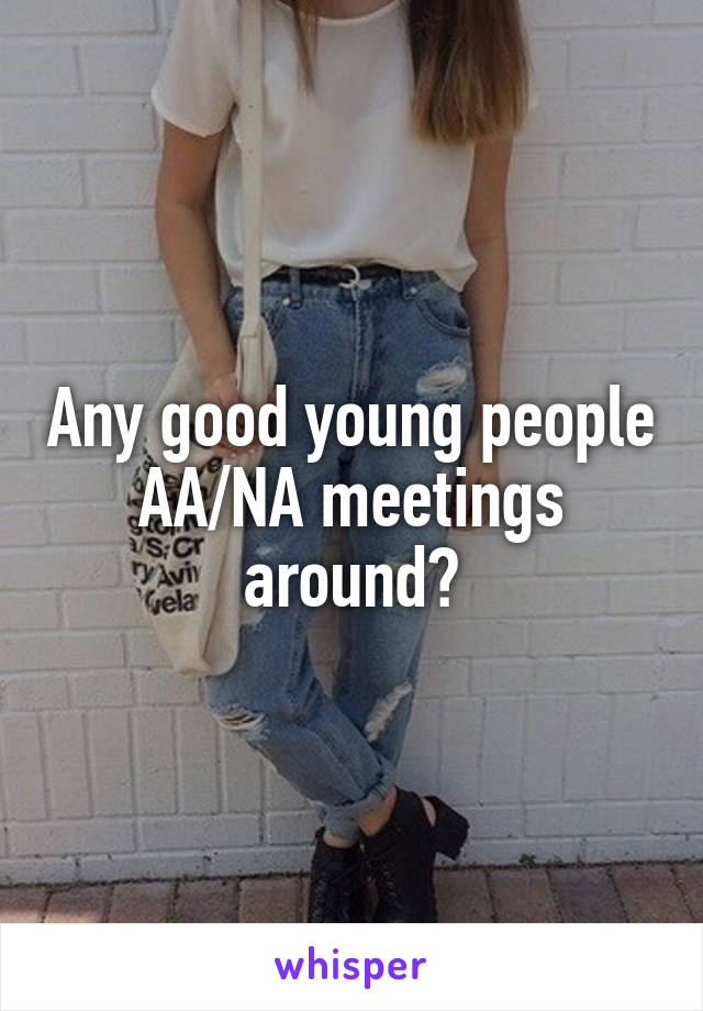 Any good young people AA/NA meetings around?