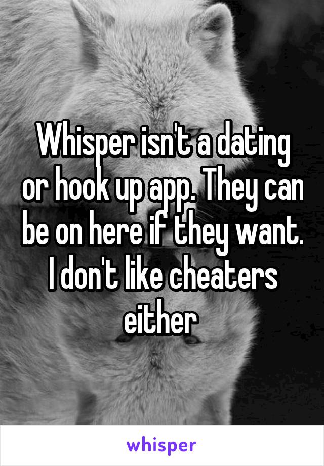 Whisper isn't a dating or hook up app. They can be on here if they want. I don't like cheaters either 